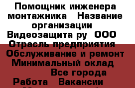 Помощник инженера-монтажника › Название организации ­ Видеозащита.ру, ООО › Отрасль предприятия ­ Обслуживание и ремонт › Минимальный оклад ­ 25 000 - Все города Работа » Вакансии   . Мурманская обл.,Видяево нп